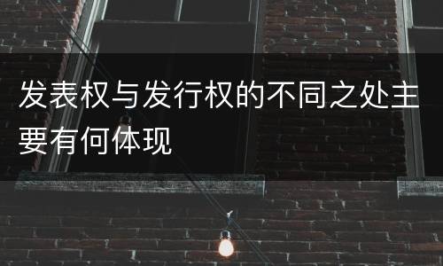 发表权与发行权的不同之处主要有何体现