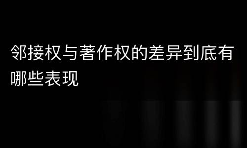 邻接权与著作权的差异到底有哪些表现