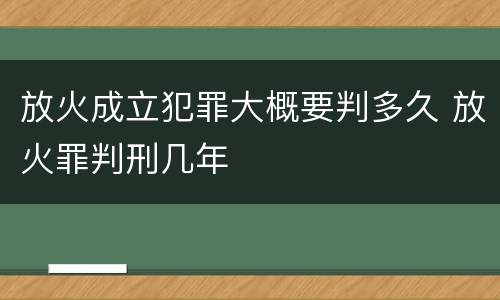 放火成立犯罪大概要判多久 放火罪判刑几年