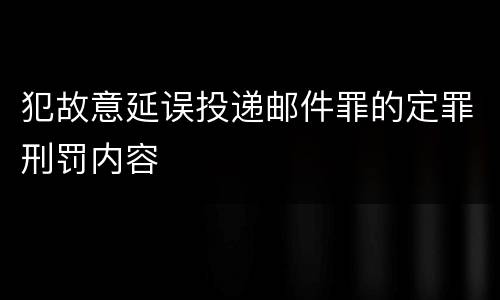 犯故意延误投递邮件罪的定罪刑罚内容