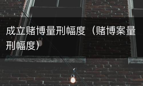 成立赌博量刑幅度（赌博案量刑幅度）