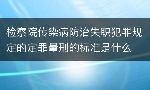 检察院传染病防治失职犯罪规定的定罪量刑的标准是什么