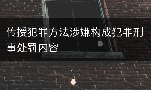 传授犯罪方法涉嫌构成犯罪刑事处罚内容