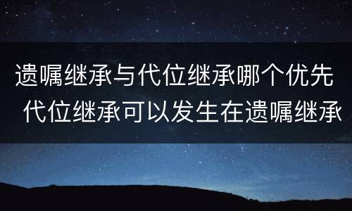 遗嘱继承与代位继承哪个优先 代位继承可以发生在遗嘱继承中吗