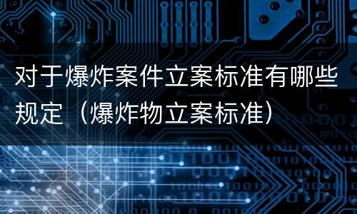 对于爆炸案件立案标准有哪些规定（爆炸物立案标准）