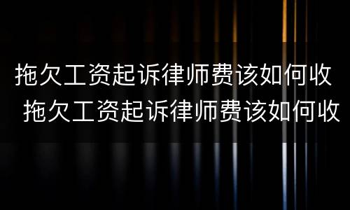 拖欠工资起诉律师费该如何收 拖欠工资起诉律师费该如何收取费用