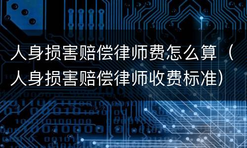 人身损害赔偿律师费怎么算（人身损害赔偿律师收费标准）
