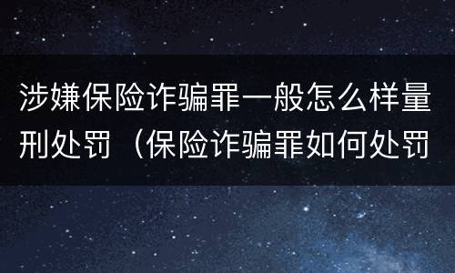 涉嫌保险诈骗罪一般怎么样量刑处罚（保险诈骗罪如何处罚）