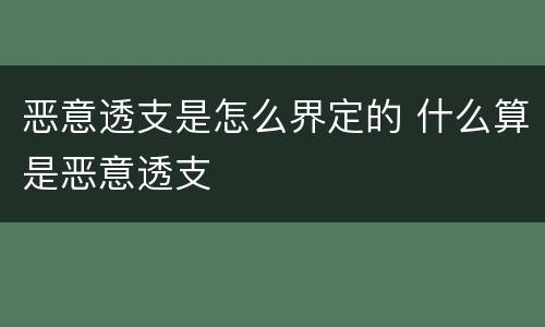 恶意透支是怎么界定的 什么算是恶意透支