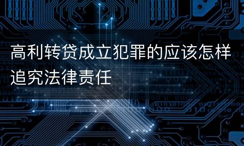 高利转贷成立犯罪的应该怎样追究法律责任