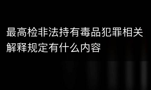最高检非法持有毒品犯罪相关解释规定有什么内容