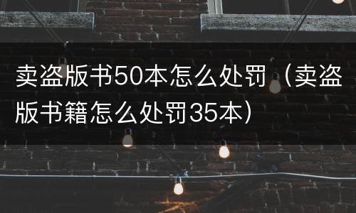 卖盗版书50本怎么处罚（卖盗版书籍怎么处罚35本）