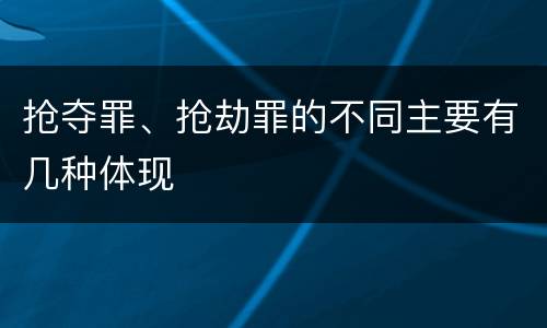抢夺罪、抢劫罪的不同主要有几种体现