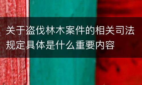 关于盗伐林木案件的相关司法规定具体是什么重要内容