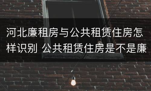 河北廉租房与公共租赁住房怎样识别 公共租赁住房是不是廉租房
