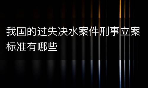 我国的过失决水案件刑事立案标准有哪些