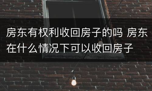 房东有权利收回房子的吗 房东在什么情况下可以收回房子