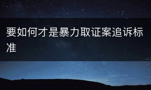 要如何才是暴力取证案追诉标准