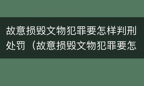 故意损毁文物犯罪要怎样判刑处罚（故意损毁文物犯罪要怎样判刑处罚多少钱）