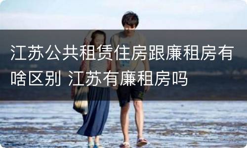 江苏公共租赁住房跟廉租房有啥区别 江苏有廉租房吗