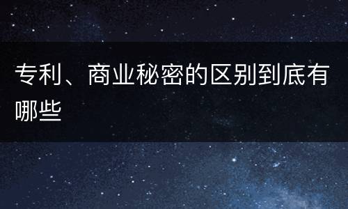 专利、商业秘密的区别到底有哪些