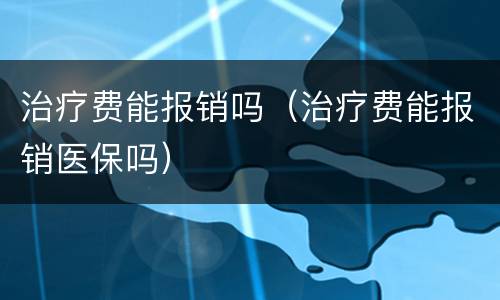 治疗费能报销吗（治疗费能报销医保吗）