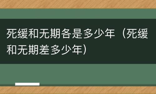 死缓和无期各是多少年（死缓和无期差多少年）
