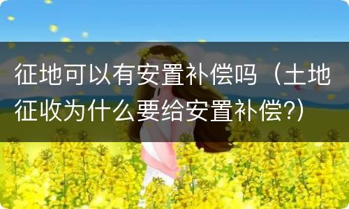 征地可以有安置补偿吗（土地征收为什么要给安置补偿?）