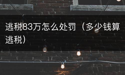 逃税83万怎么处罚（多少钱算逃税）