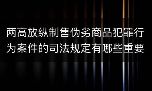 两高放纵制售伪劣商品犯罪行为案件的司法规定有哪些重要内容