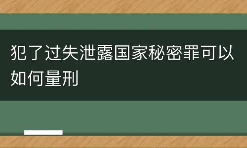 犯了过失泄露国家秘密罪可以如何量刑