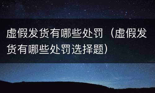 虚假发货有哪些处罚（虚假发货有哪些处罚选择题）