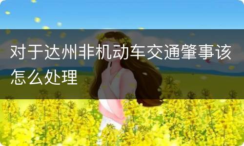 对于达州非机动车交通肇事该怎么处理