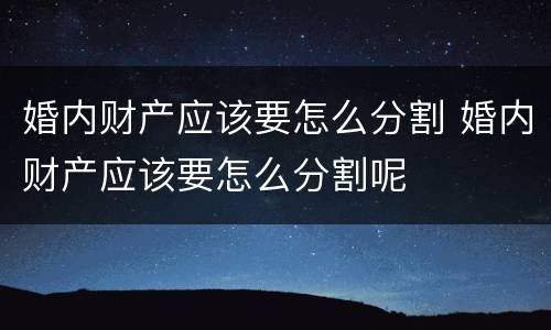 婚内财产应该要怎么分割 婚内财产应该要怎么分割呢