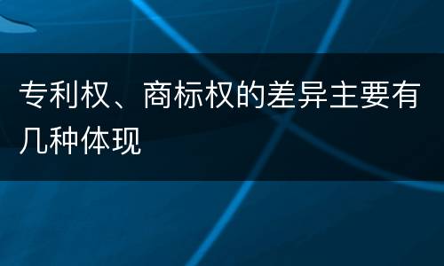 专利权、商标权的差异主要有几种体现