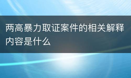 两高暴力取证案件的相关解释内容是什么