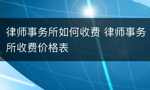 律师事务所如何收费 律师事务所收费价格表