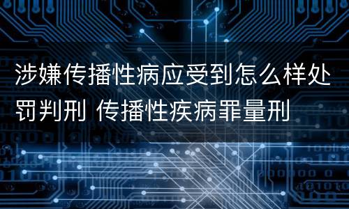涉嫌传播性病应受到怎么样处罚判刑 传播性疾病罪量刑