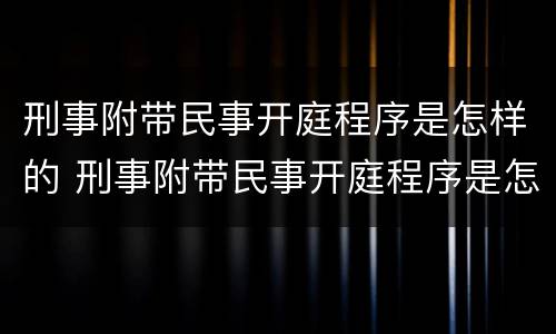 刑事附带民事开庭程序是怎样的 刑事附带民事开庭程序是怎样的规定