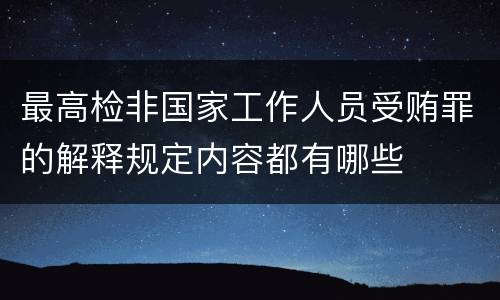 最高检非国家工作人员受贿罪的解释规定内容都有哪些