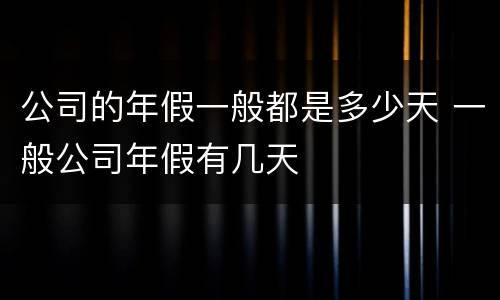 公司的年假一般都是多少天 一般公司年假有几天