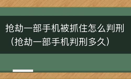 抢劫一部手机被抓住怎么判刑（抢劫一部手机判刑多久）