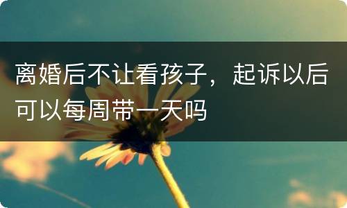 离婚后不让看孩子，起诉以后可以每周带一天吗