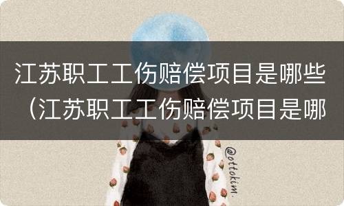 江苏职工工伤赔偿项目是哪些（江苏职工工伤赔偿项目是哪些项目）
