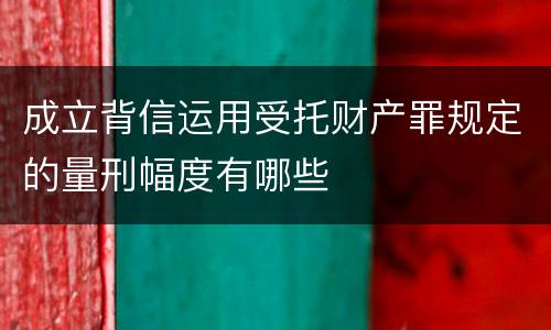 成立背信运用受托财产罪规定的量刑幅度有哪些