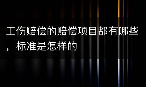 工伤赔偿的赔偿项目都有哪些，标准是怎样的