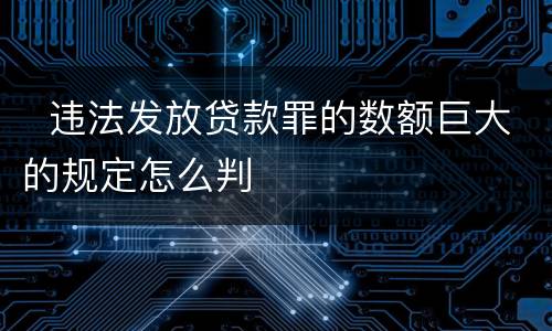   违法发放贷款罪的数额巨大的规定怎么判