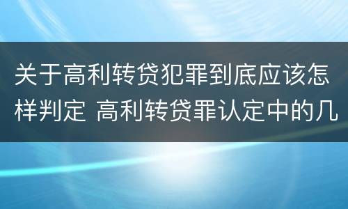 关于高利转贷犯罪到底应该怎样判定 高利转贷罪认定中的几个问题