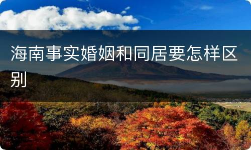 海南事实婚姻和同居要怎样区别