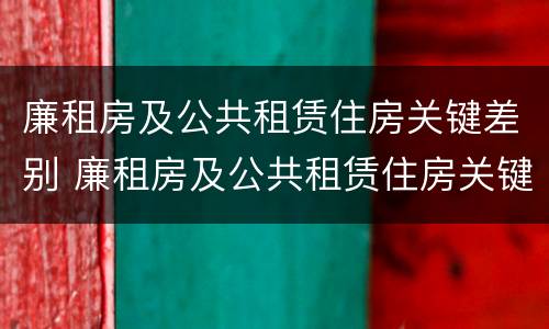 廉租房及公共租赁住房关键差别 廉租房及公共租赁住房关键差别是什么